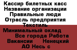 Кассир билетных касс › Название организации ­ Правильные люди › Отрасль предприятия ­ Текстиль › Минимальный оклад ­ 25 000 - Все города Работа » Вакансии   . Ненецкий АО,Несь с.